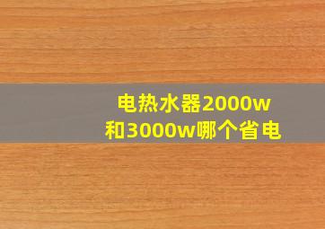 电热水器2000w和3000w哪个省电