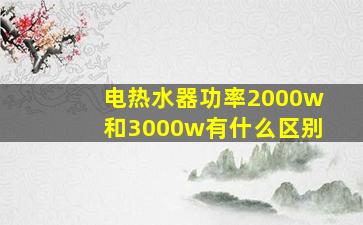 电热水器功率2000w和3000w有什么区别