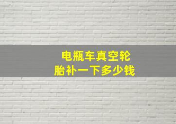 电瓶车真空轮胎补一下多少钱