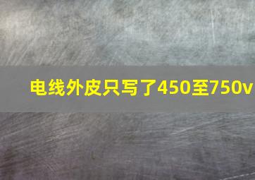 电线外皮只写了450至750v