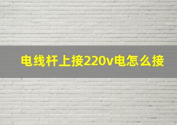 电线杆上接220v电怎么接