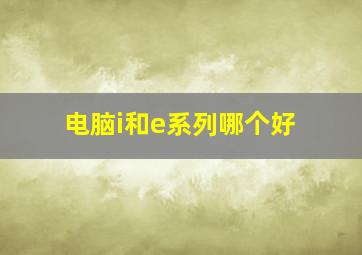 电脑i和e系列哪个好