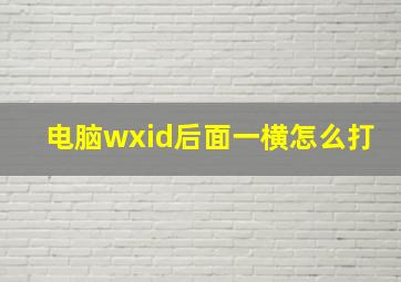 电脑wxid后面一横怎么打