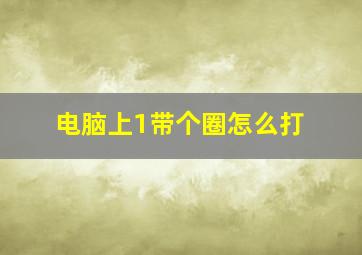 电脑上1带个圈怎么打