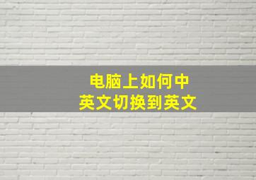 电脑上如何中英文切换到英文