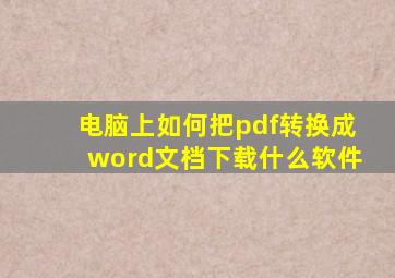 电脑上如何把pdf转换成word文档下载什么软件