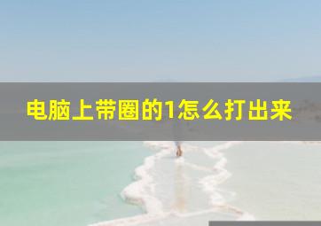 电脑上带圈的1怎么打出来