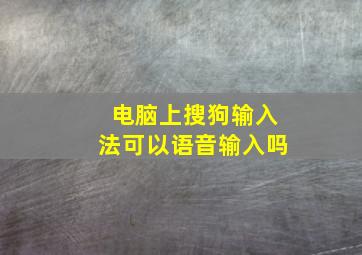 电脑上搜狗输入法可以语音输入吗