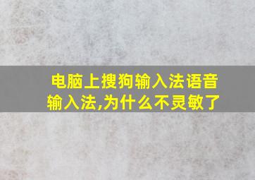 电脑上搜狗输入法语音输入法,为什么不灵敏了