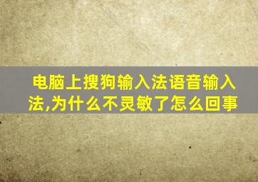 电脑上搜狗输入法语音输入法,为什么不灵敏了怎么回事