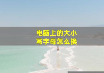 电脑上的大小写字母怎么换