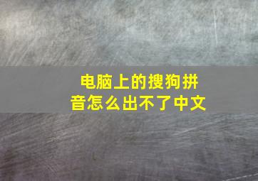 电脑上的搜狗拼音怎么出不了中文