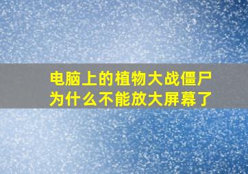 电脑上的植物大战僵尸为什么不能放大屏幕了