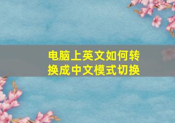 电脑上英文如何转换成中文模式切换