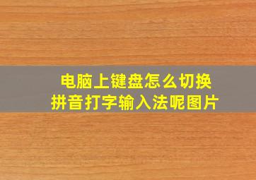 电脑上键盘怎么切换拼音打字输入法呢图片