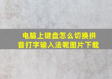 电脑上键盘怎么切换拼音打字输入法呢图片下载