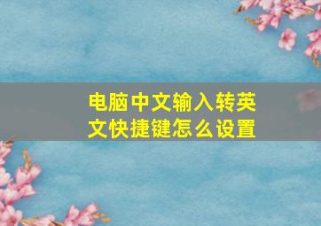 电脑中文输入转英文快捷键怎么设置