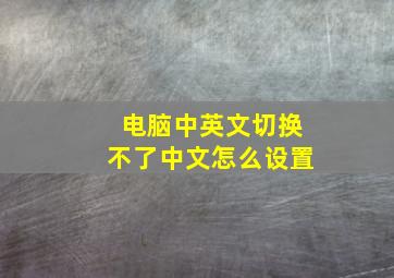 电脑中英文切换不了中文怎么设置