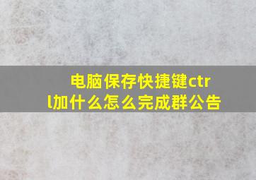 电脑保存快捷键ctrl加什么怎么完成群公告