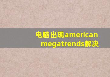 电脑出现americanmegatrends解决