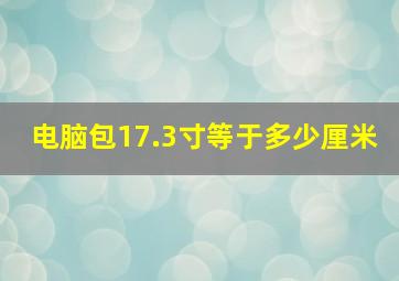 电脑包17.3寸等于多少厘米