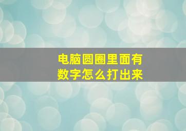 电脑圆圈里面有数字怎么打出来