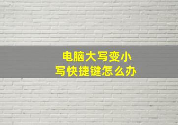 电脑大写变小写快捷键怎么办