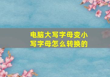 电脑大写字母变小写字母怎么转换的