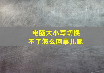 电脑大小写切换不了怎么回事儿呢