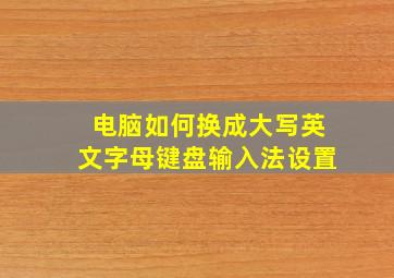 电脑如何换成大写英文字母键盘输入法设置