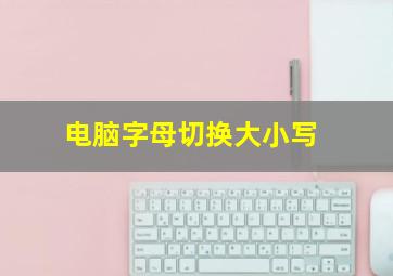 电脑字母切换大小写