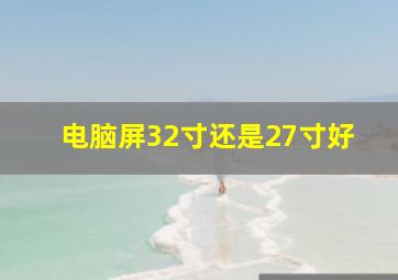 电脑屏32寸还是27寸好