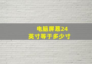 电脑屏幕24英寸等于多少寸