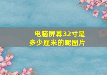 电脑屏幕32寸是多少厘米的呢图片