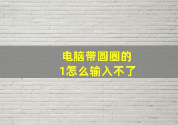 电脑带圆圈的1怎么输入不了