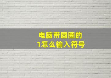 电脑带圆圈的1怎么输入符号