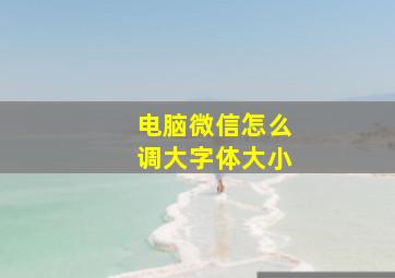 电脑微信怎么调大字体大小