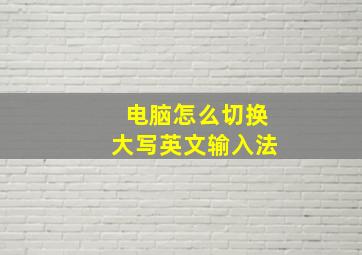 电脑怎么切换大写英文输入法