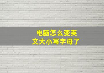 电脑怎么变英文大小写字母了