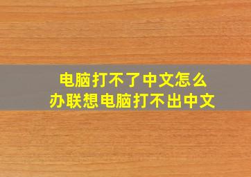 电脑打不了中文怎么办联想电脑打不出中文