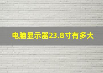 电脑显示器23.8寸有多大