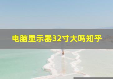 电脑显示器32寸大吗知乎