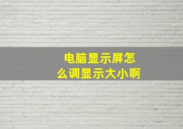 电脑显示屏怎么调显示大小啊