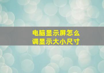 电脑显示屏怎么调显示大小尺寸