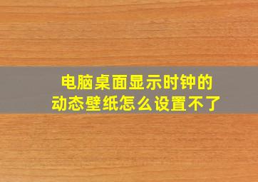 电脑桌面显示时钟的动态壁纸怎么设置不了