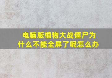 电脑版植物大战僵尸为什么不能全屏了呢怎么办