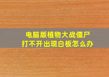 电脑版植物大战僵尸打不开出现白板怎么办