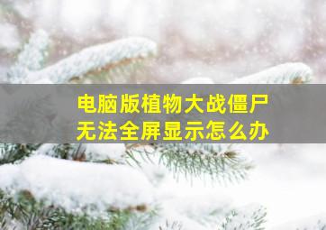 电脑版植物大战僵尸无法全屏显示怎么办