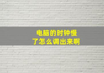 电脑的时钟慢了怎么调出来啊