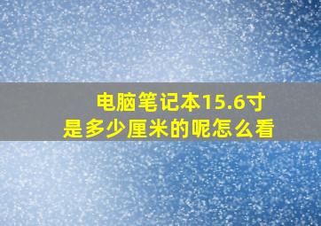 电脑笔记本15.6寸是多少厘米的呢怎么看